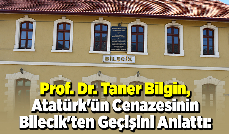 Prof. Dr. Taner Bilgin, Atatürk’ün cenazesinin Bilecik’ten geçişini anlattı: