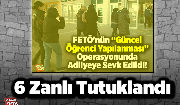 FETÖ’nün “güncel öğrenci yapılanması” operasyonunda 6 zanlı tutuklandı