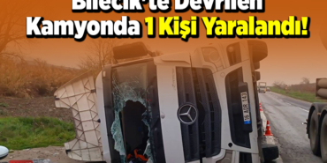 Bilecik'te Devrilen Kamyonda 1 Kişi Yaralandı!