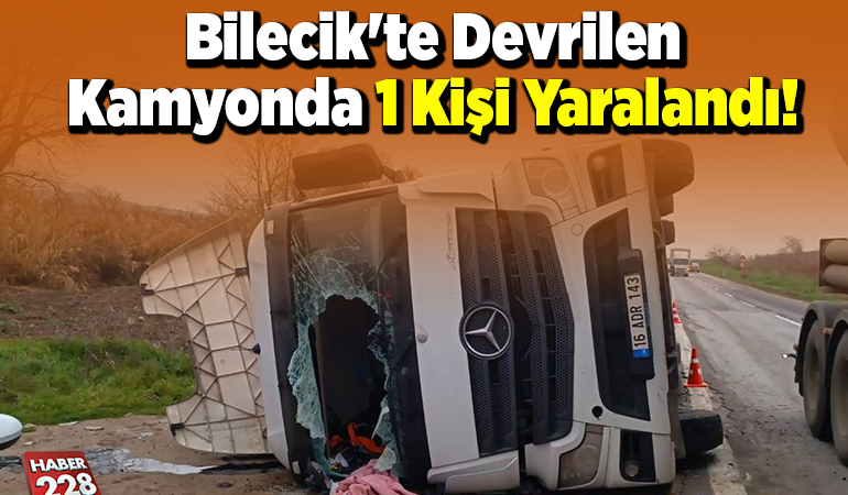 Bilecik’te Devrilen Kamyonda 1 Kişi Yaralandı!