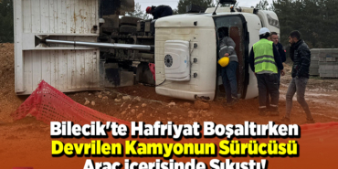 Bilecik'te Hafriyat Boşaltırken Devrilen Kamyonun Sürücüsü Araç İçerisinde Sıkıştı!