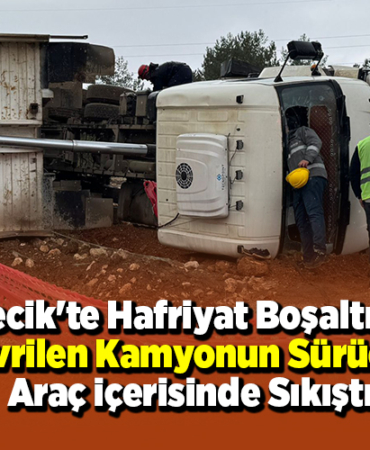 Bilecik'te Hafriyat Boşaltırken Devrilen Kamyonun Sürücüsü Araç İçerisinde Sıkıştı!