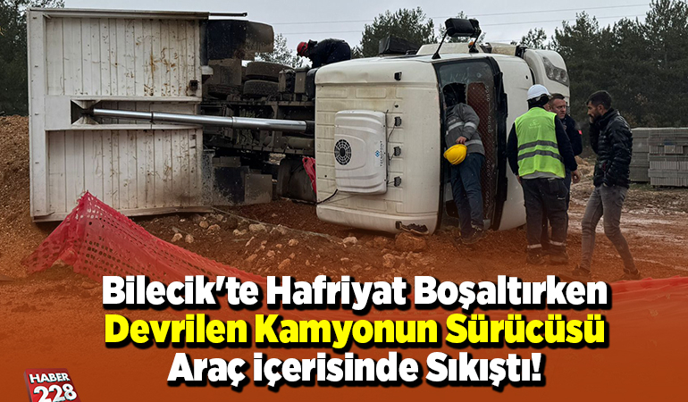 Bilecik’te Hafriyat Boşaltırken Devrilen Kamyonun Sürücüsü Araç İçerisinde Sıkıştı!
