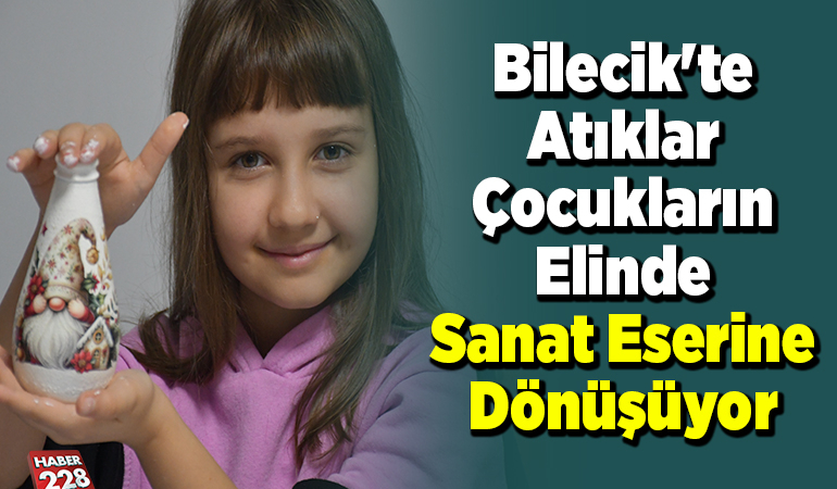 Bilecik’te atıklar çocukların elinde sanat eserine dönüşüyor