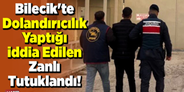 Bilecik'te dolandırıcılık yaptığı iddia edilen zanlı tutuklandı