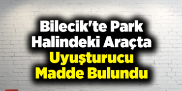 Bilecik'te park halindeki araçta uyuşturucu madde bulundu