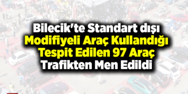 Bilecik'te standart dışı modifiyeli araç kullandığı tespit edilen 97 araç trafikten men edildi