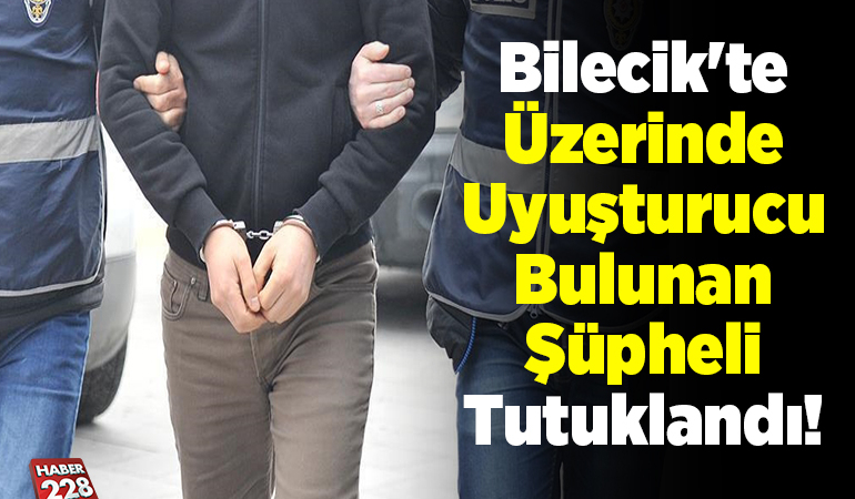 Bilecik’te üzerinde uyuşturucu bulunan şüpheli tutuklandı