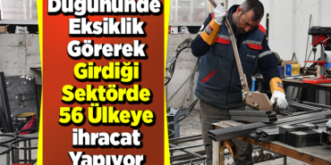 Düğününde eksiklik görerek girdiği sektörde 56 ülkeye ihracat yapıyor
