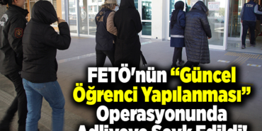 FETÖnün güncel öğrenci yapılanması operasyonunda adliyeye sevk edildi!