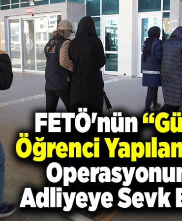 FETÖnün güncel öğrenci yapılanması operasyonunda adliyeye sevk edildi!