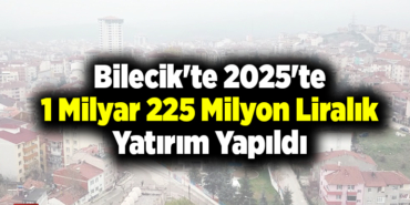 Bilecik'te 2025'te 1 milyar 225 milyon liralık yatırım yapıldı