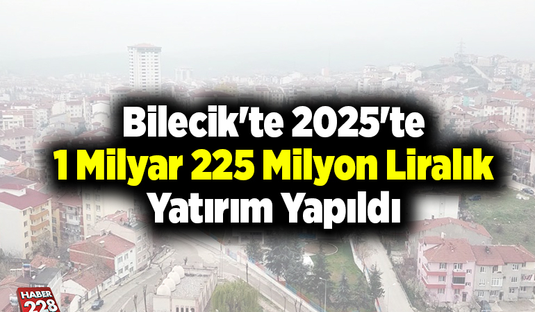Bilecik’te 2025’te 1 milyar 225 milyon liralık yatırım yapıldı