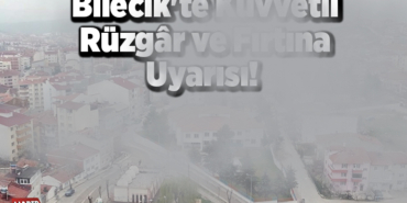 Bilecik'te Kuvvetli Rüzgâr ve Fırtına Uyarısı!