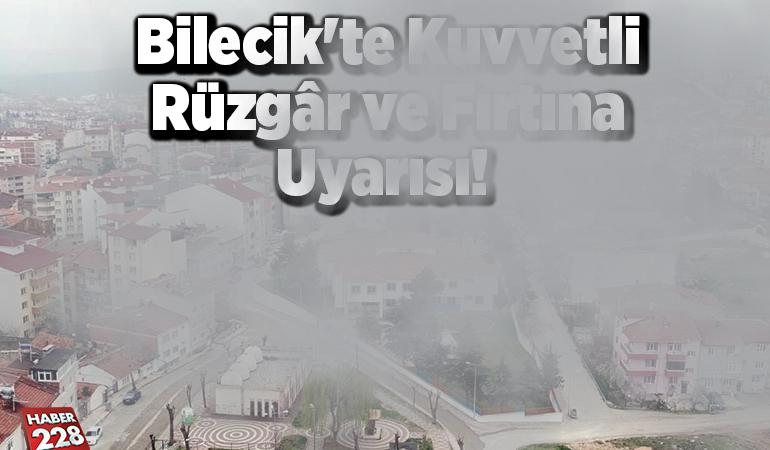 Bilecik’te Kuvvetli Rüzgâr ve Fırtına Uyarısı!