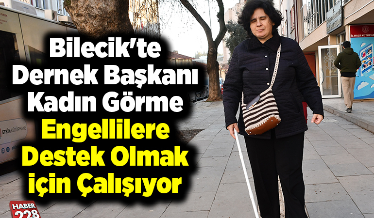 Bilecik’te dernek başkanı kadın görme engellilere destek olmak için çalışıyor