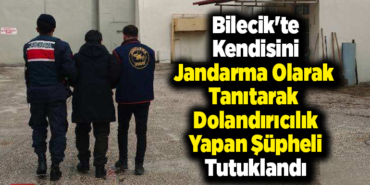 Bilecik'te kendisini jandarma olarak tanıtarak dolandırıcılık yapan şüpheli tutuklandı