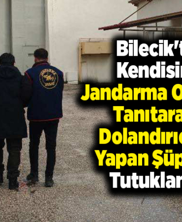 Bilecik'te kendisini jandarma olarak tanıtarak dolandırıcılık yapan şüpheli tutuklandı