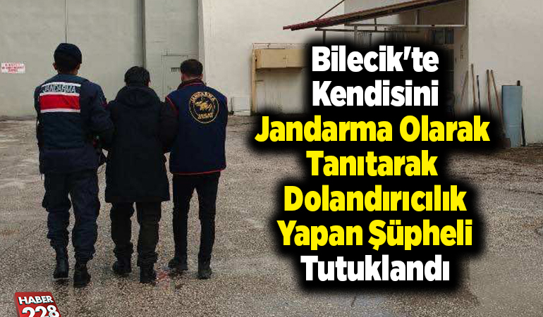 Bilecik’te kendisini jandarma olarak tanıtarak dolandırıcılık yapan şüpheli tutuklandı
