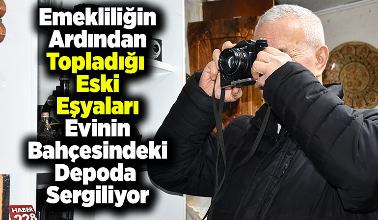 Emekliliğin ardından topladığı eski eşyaları evinin bahçesindeki depoda sergiliyor