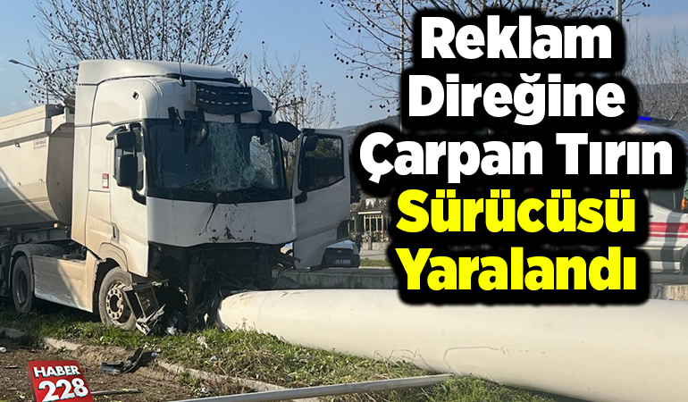 Reklam direğine çarpan tırın sürücüsü yaralandı