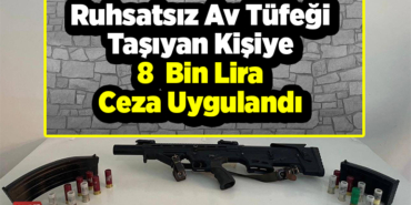 Ruhsatsız av tüfeği taşıyan kişiye 8 bin lira ceza uygulandı