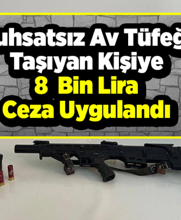 Ruhsatsız av tüfeği taşıyan kişiye 8 bin lira ceza uygulandı