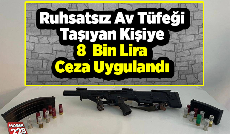 Ruhsatsız av tüfeği taşıyan kişiye 8 bin lira ceza uygulandı