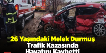 26 Yaşındaki Melek Durmuş Trafik Kazasında Hayatını Kaybetti