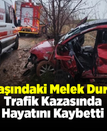 26 Yaşındaki Melek Durmuş Trafik Kazasında Hayatını Kaybetti