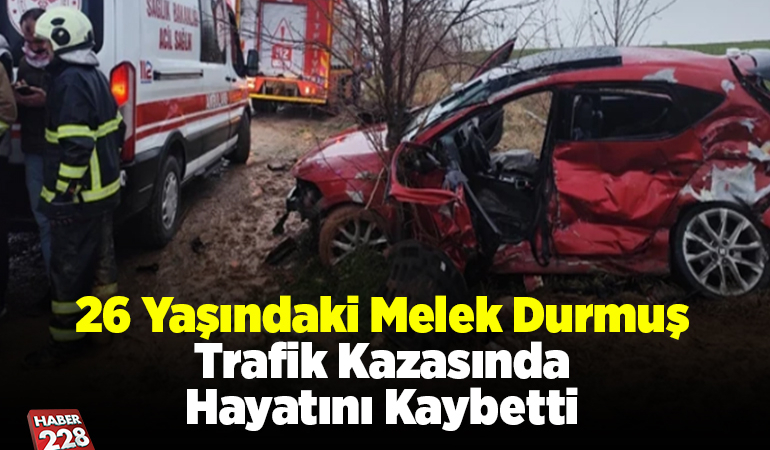 26 Yaşındaki Melek Durmuş Trafik Kazasında Hayatını Kaybetti