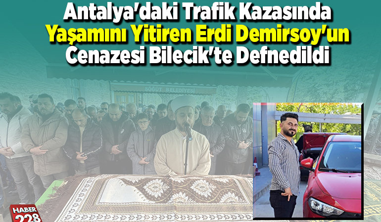 Antalya’daki trafik kazasında yaşamını yitiren Erdi Demirsoy’un cenazesi Bilecik’te defnedildi