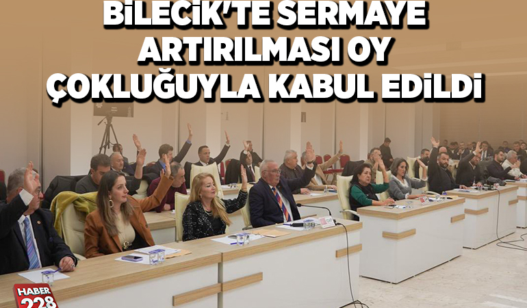 BİLECİK’TE SERMAYE ARTIRILMASI KONUSU OY ÇOKLUĞUYLA KABUL EDİLDİ