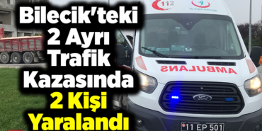 Bilecik'teki 2 ayrı trafik kazasında 2 kişi yaralandı