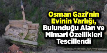 Osman Gazi'nin evinin varlığı, bulunduğu alan ve mimari özellikleri tescillendi
