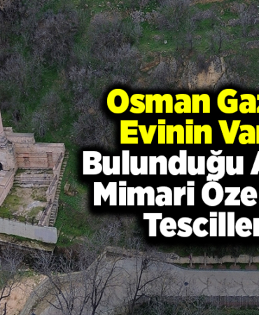 Osman Gazi'nin evinin varlığı, bulunduğu alan ve mimari özellikleri tescillendi