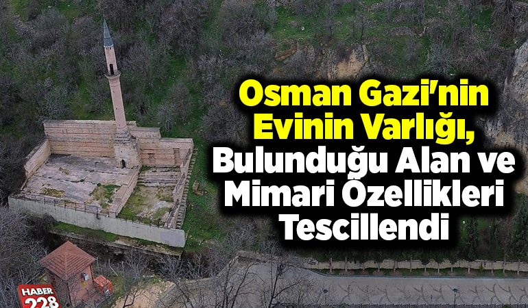 Osman Gazi’nin evinin varlığı, bulunduğu alan ve mimari özellikleri tescillendi