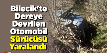 Bilecik'te dereye devrilen otomobil sürücüsü yaralandı