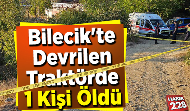 Bilecik’te devrilen traktörün sürücüsü hayatını kaybetti
