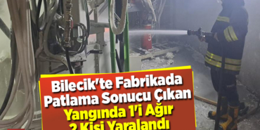 Bilecik'te fabrikada patlama sonucu çıkan yangında 1'i ağır 2 kişi yaralandı