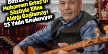 Bozlak ustası Muharrem Ertaş'ın sözüyle eline aldığı bağlamayı 53 yıldır bırakmıyor