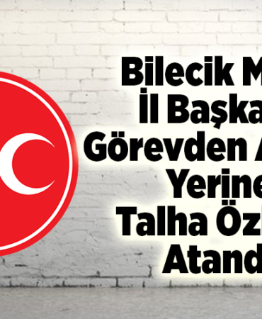 Bilecik MHP İl Başkanın Görevden Alındı Yerine Talha Özkan Atandı