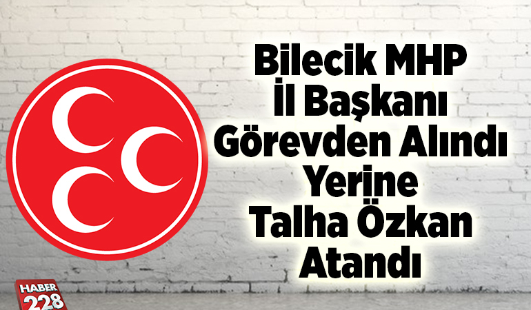 Bilecik MHP İl Başkanı Görevden Alındı Yerine Talha Özkan Atandı