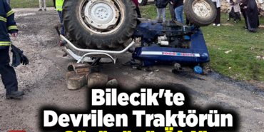 Bilecik'te devrilen traktörün sürücüsü öldü
