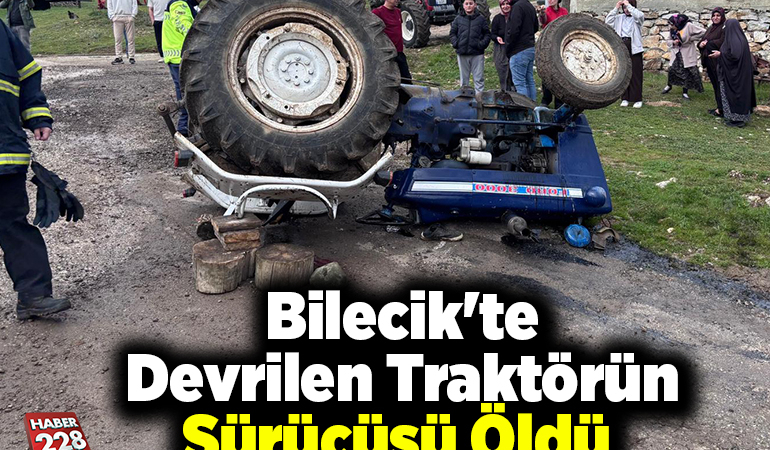 Bilecik’te devrilen traktörün sürücüsü öldü