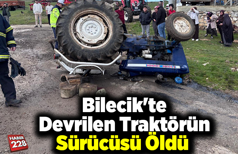 Bilecik'te devrilen traktörün sürücüsü öldü