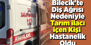 Bilecik'te diş ağrısı nedeniyle tarım ilacı içen kişi hastanelik oldu