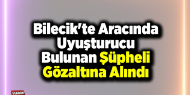 haber228 Bilecik'te aracında uyuşturucu bulunan şüpheli gözaltına alındı