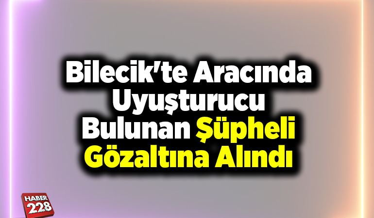 Bilecik’te aracın uyuşturucu bulunan şüpheli gözaltına alındı