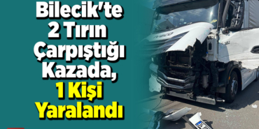 Bilecik'te 2 tırın çarpıştığı kazada, 1 kişi yaralandı